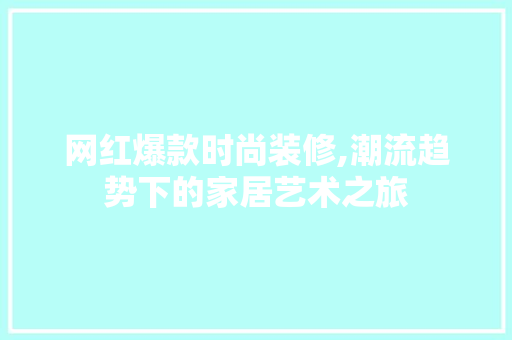 网红爆款时尚装修,潮流趋势下的家居艺术之旅