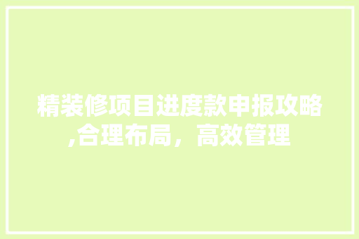 精装修项目进度款申报攻略,合理布局，高效管理 精装修项目进度款申报攻略,合理布局，高效管理 MI家公司推荐