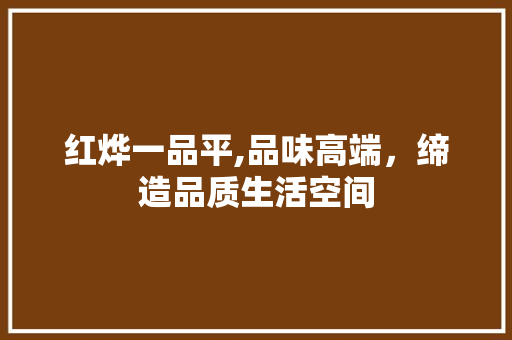 红烨一品平,品味高端，缔造品质生活空间 红烨一品平,品味高端，缔造品质生活空间 MI家公司推荐