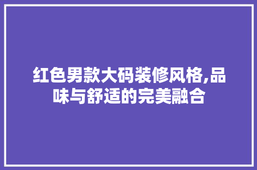 红色男款大码装修风格,品味与舒适的完美融合 MI家设计百科 红色男款大码装修风格,品味与舒适的完美融合 红色男款大码装修风格,品味与舒适的完美融合 MI家设计百科