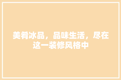 美肴冰品，品味生活，尽在这一装修风格中 美肴冰品，品味生活，尽在这一装修风格中 MI家设计指南