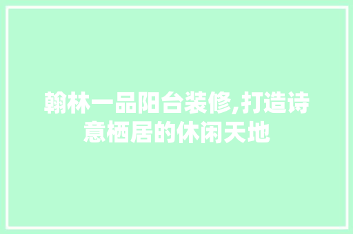 翰林一品阳台装修,打造诗意栖居的休闲天地 翰林一品阳台装修,打造诗意栖居的休闲天地 MI家公司推荐