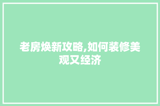 老房焕新攻略,如何装修美观又经济