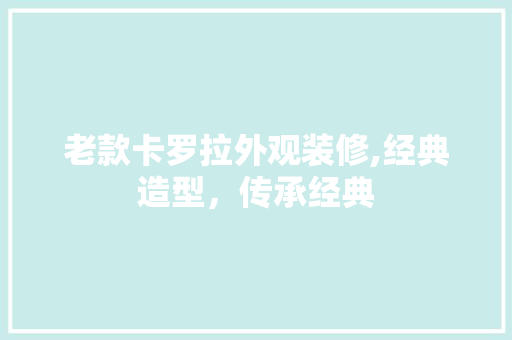 老款卡罗拉外观装修,经典造型，传承经典 老款卡罗拉外观装修,经典造型，传承经典 MI家装修攻略