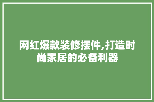 网红爆款装修摆件,打造时尚家居的必备利器 网红爆款装修摆件,打造时尚家居的必备利器 MI家设计百科