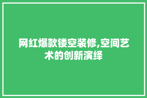 网红爆款镂空装修,空间艺术的创新演绎 网红爆款镂空装修,空间艺术的创新演绎 MI家设计指南