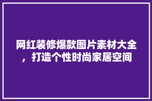 网红装修爆款图片素材大全,打造个性时尚家居空间 MI家设计百科 网红装修爆款图片素材大全,打造个性时尚家居空间 网红装修爆款图片素材大全,打造个性时尚家居空间 MI家设计百科