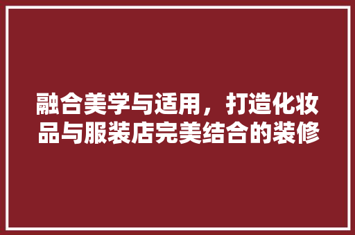 融合美学与适用,打造化妆品与服装店完美结合的装修风格 MI家设计指南 融合美学与适用,打造化妆品与服装店完美结合的装修风格 融合美学与适用,打造化妆品与服装店完美结合的装修风格 MI家设计指南