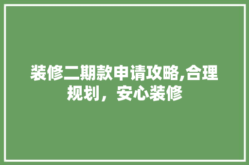 装修二期款申请攻略,合理规划，安心装修(装修二期款一般什么时候交)