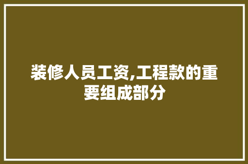 装修人员工资,工程款的重要组成部分 装修人员工资,工程款的重要组成部分 MI家设计百科