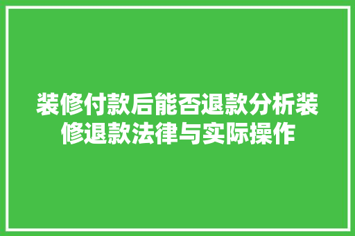 装修付款后能否退款分析装修退款法律与实际操作