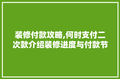 装修付款攻略,何时支付二次款介绍装修进度与付款节点 装修付款攻略,何时支付二次款介绍装修进度与付款节点 MI家设计指南
