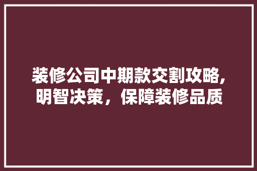 装修公司中期款交割攻略,明智决策,保障装修品质 MI家装修经验 装修公司中期款交割攻略,明智决策,保障装修品质 装修公司中期款交割攻略,明智决策,保障装修品质 MI家装修经验