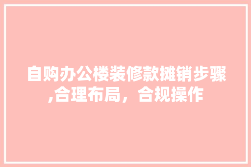 自购办公楼装修款摊销步骤,合理布局，合规操作(办公楼装修费摊销分录)