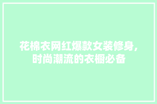 花棉衣网红爆款女装修身,时尚潮流的衣橱必备 花棉衣网红爆款女装修身,时尚潮流的衣橱必备 MI家公司推荐