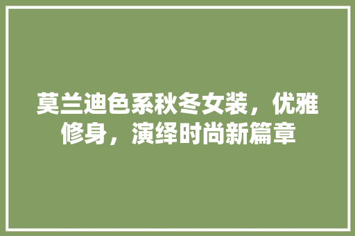 莫兰迪色系秋冬女装,优雅修身,演绎时尚新篇章 MI家设计指南 莫兰迪色系秋冬女装,优雅修身,演绎时尚新篇章 莫兰迪色系秋冬女装,优雅修身,演绎时尚新篇章 MI家设计指南