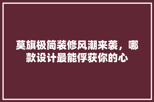 莫旗极简装修风潮来袭，哪款设计最能俘获你的心 莫旗极简装修风潮来袭，哪款设计最能俘获你的心 MI家设计百科