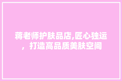 蒋老师护肤品店,匠心独运，打造高品质美肤空间