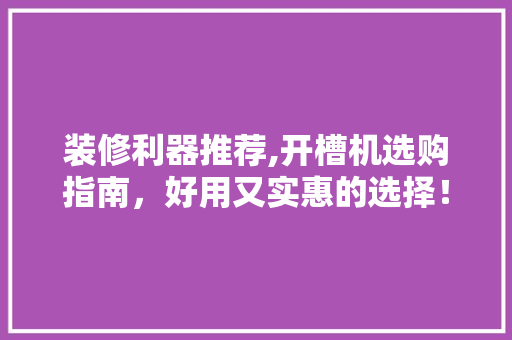装修利器推荐,开槽机选购指南，好用又实惠的选择！(开槽机款式)