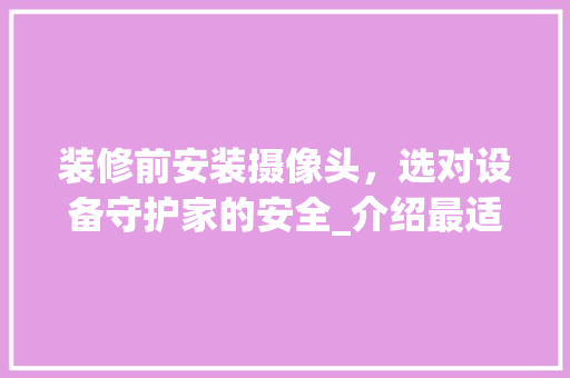 装修前安装摄像头，选对设备守护家的安全_介绍最适合的摄像头选择指南 装修前安装摄像头，选对设备守护家的安全_介绍最适合的摄像头选择指南 MI家设计百科