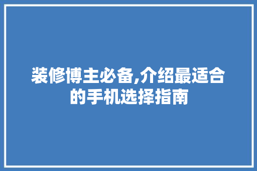 装修博主必备,介绍最适合的手机选择指南 装修博主必备,介绍最适合的手机选择指南 MI家设计百科
