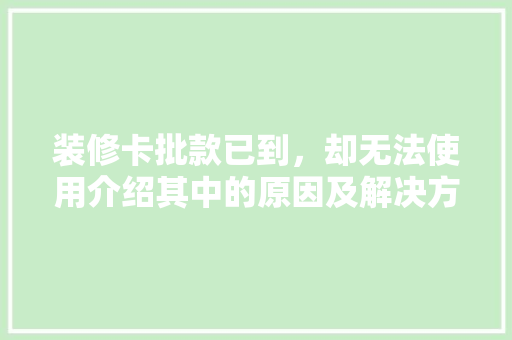 装修卡批款已到，却无法使用介绍其中的原因及解决方法 装修卡批款已到，却无法使用介绍其中的原因及解决方法 MI家设计指南