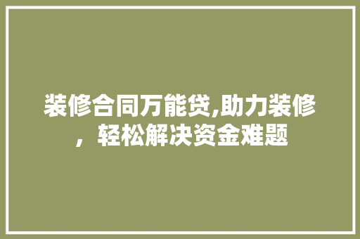 装修合同万能贷,助力装修，轻松解决资金难题 装修合同万能贷,助力装修，轻松解决资金难题 MI家设计百科