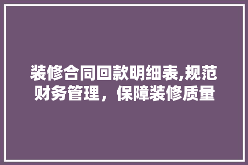 装修合同回款明细表,规范财务管理，保障装修质量(装修回款是什么意思)