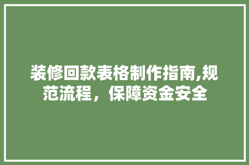 装修回款表格制作指南,规范流程，保障资金安全(装修回款表格制作指南,规范流程,保障资金安全)