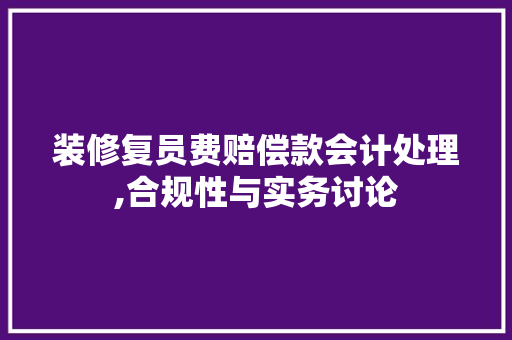 装修复员费赔偿款会计处理,合规性与实务讨论(装修复原费如何入账)