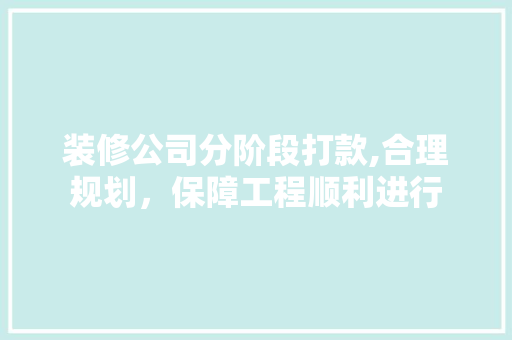 装修公司分阶段打款,合理规划，保障工程顺利进行 装修公司分阶段打款,合理规划，保障工程顺利进行 MI家设计百科