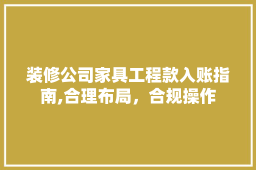 装修公司家具工程款入账指南,合理布局，合规操作 装修公司家具工程款入账指南,合理布局，合规操作 MI家设计指南