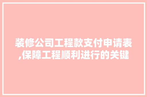 装修公司工程款支付申请表,保障工程顺利进行的关键环节 装修公司工程款支付申请表,保障工程顺利进行的关键环节 MI家设计指南