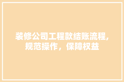 装修公司工程款结账流程,规范操作,保障权益 MI家设计指南 装修公司工程款结账流程,规范操作,保障权益 装修公司工程款结账流程,规范操作,保障权益 MI家设计指南