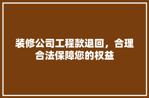 装修公司工程款退回，合理合法保障您的权益 装修公司工程款退回，合理合法保障您的权益 MI家设计指南