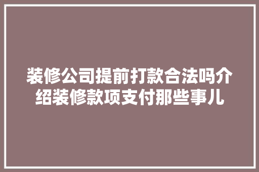 装修公司提前打款合法吗介绍装修款项支付那些事儿(装修公司要求提前付款)