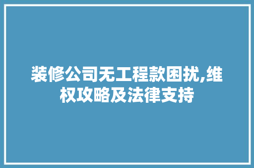 装修公司无工程款困扰,维权攻略及法律支持 装修公司无工程款困扰,维权攻略及法律支持 MI家装修攻略