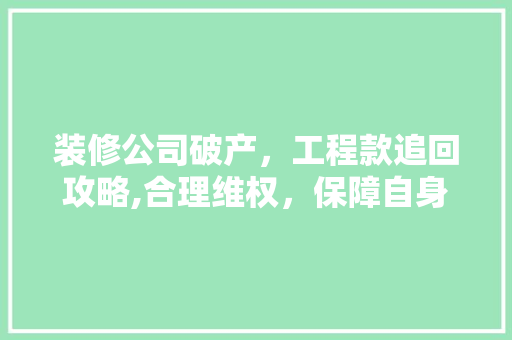装修公司破产，工程款追回攻略,合理维权，保障自身权益(装修公司申请破产后债务怎么办)